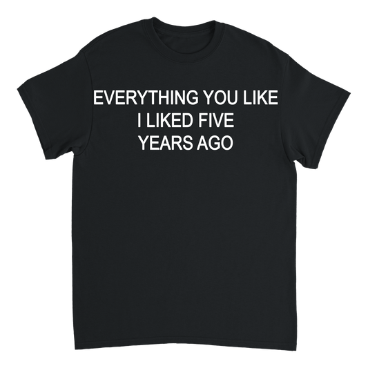EVERYTHING YOU LIKE I LIKED 5 YEARS AGO T-shirt